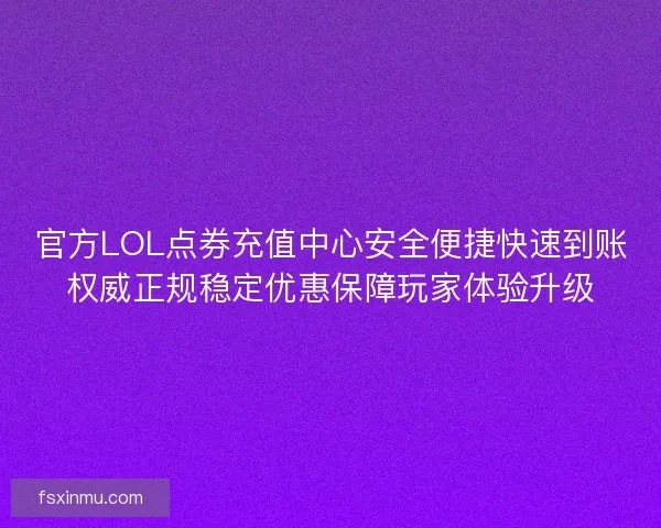 官方LOL点券充值中心安全便捷快速到账权威正规稳定优惠保障玩家体验升级