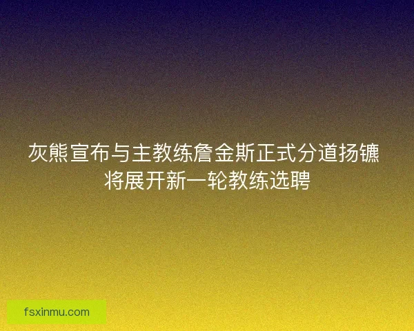 灰熊宣布与主教练詹金斯正式分道扬镳 将展开新一轮教练选聘